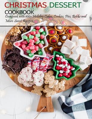 Christmas Dessert Cookbook: Cookbook with 100+ Holiday Cake, Cookies, Pies, Barks and More Sweet Recipes