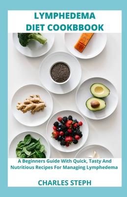 Lymphedema Diet and Cookbook: A Beginners Guide With Quick, Tasty And Nutritious Recipes For Managing Lymphedema