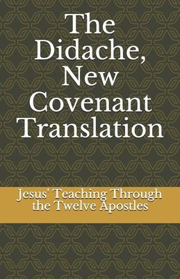 The Didache, New Covenant Translation: Jesus' Teaching Through the Twelve Apostles