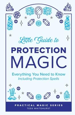 Little Guide to Protection Magic: Everything You Need to Know, Including Protection Spells