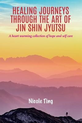 Healing Journeys Through The Art of Jin Shin Jyutsu: A heart warming collection of Hope and Self Care