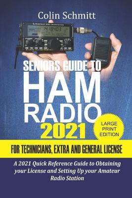 Seniors Guide to HAM Radio 2021 For Technicians, Extras and General License: A 2021 Quick Reference Guide to Obtaining License and Setting up your Ama