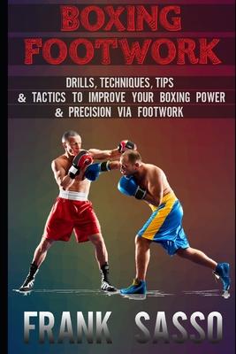 Boxing Footwork: Drills, Techniques, Tips & Tactics To Improve Your Boxing Power & Precision Via Footwork