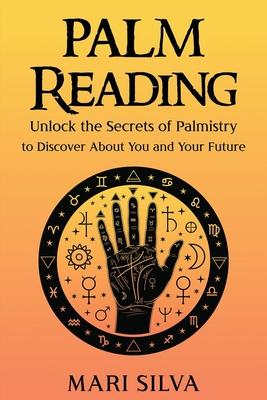 Palm Reading: Unlock the Secrets of Palmistry to Discover About You and Your Future