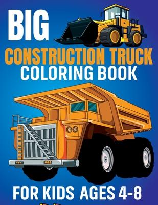 Big Construction Truck Coloring Book for Kids Ages 4-8: Awesome Coloring Book Include Excavators, Cranes, Dump Trucks, Cement Trucks, Steam Rollers Fo