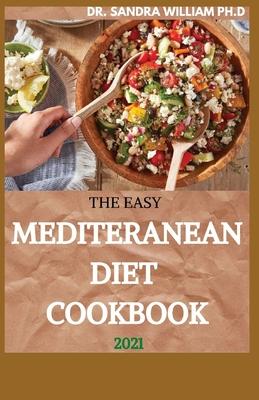 The Easy Mediteranean Diet Cookbook 2021: The Complete Guide on How to Effectively Lose Weight Fast, Affordable Recipes that Beginners and Busy People