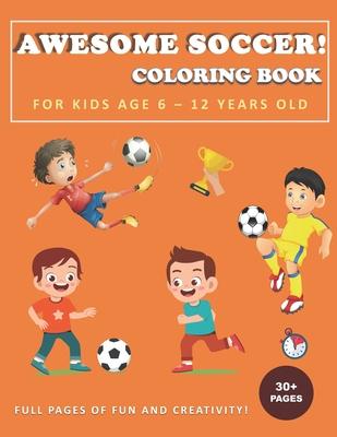 Awesome Soccer! Coloring Book for Kids Age 6 - 12 Years Old: Soccer and football coloring and activity book for boys, girls, and kids who love soccer!