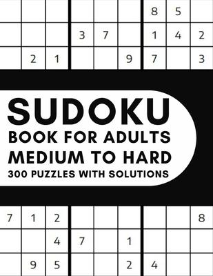 Medium To Hard Sudoku Book for Adults - 300 Puzzles With Solutions: Big Book of Sudoku With 300 Puzzles Medium To Hard Level - Gift For Adults