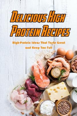 Delicious High Protein Recipes: High-Protein Ideas That Taste Great and Keep You Full: High- Protein Guidebook to Cook