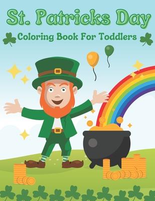 St. Patricks Day Coloring Book For Toddlers: Gift Idea For Saint Patricks Day For Children And Preschoolers