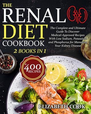 The Renal Diet Cookbook: The Complete and Ultimate Guide To Discover Medical-Approved Recipes With Low Sodium, Potassium and Phosphorus for Man