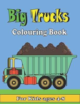 Big Trucks Colouring Book For kids ages 4-8: Kids Coloring Book with All kinds of Trucks, and More. For Toddlers, Preschoolers, Ages 2-4, Ages 4-8