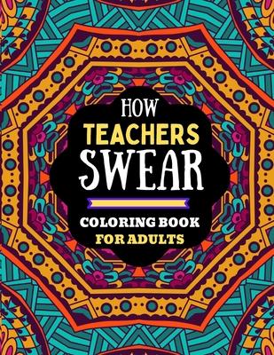 how teachers swear coloring book for adults: naughty dirty swear word coloring book for adults teachers, teachers coloring book of adults swear word..