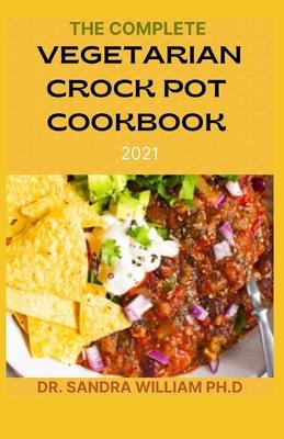 The Complete Vegetarian Crock Pot Cookbook 2021: 80+ Easy And Healthy Fresh Vegetarian Recipes For Your Crock pot