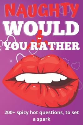 Naughty Would You Rather Book: Exciting Dirty Questions Game for Couples - 200+ Hot And Sexy Questions To Spark The Fire