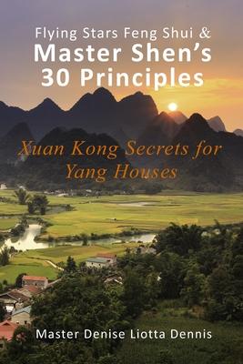 Flying Stars Feng Shui & Master Shen's 30 Principles: Xuan Kong Secrets for Yang Houses