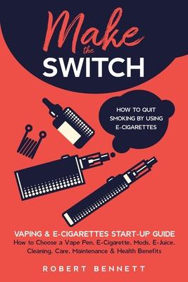 Make the Switch - How to Quit Smoking by Using E-Cigarettes: Make the Switch - How to Quit Smoking by Using E-Cigarettes How to Choose Mods, E-Juice,