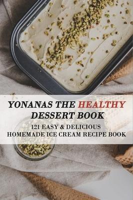 Yonanas The Healthy Dessert Book: 121 Easy & Delicious Homemade Ice Cream Recipe Book: Frozen Treats