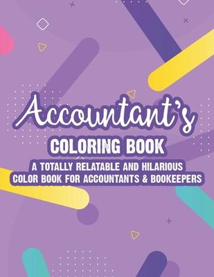 Accountant's Coloring Book A Totally Relatable And Hilarious Color Book For Accountants & Bookeepers: Coloring Pages With Anti-Stress Designs And Funn