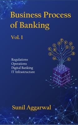 Business Process of Banking: Vol. I: Regulations - Operations - Digital Banking - IT Infrastructure