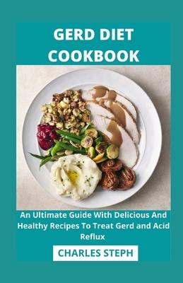 Gerd Diet Cookbook: An Ultimate Guide With Delicious And Healthy Recipes To Treat Gerd and Acid Reflux