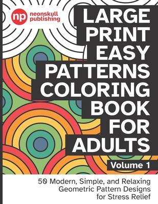 Large Print Easy Patterns Coloring Book for Adults Volume 1: 50 Modern, Simple, and Relaxing Geometric Pattern Designs for Stress Relief - 8.5 x 11 in