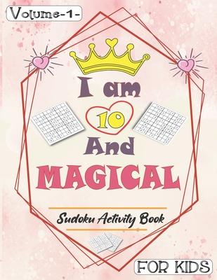 I am 10 And Magical - Sudoku Activity Book For Kids - Volume 1 -: Pretty Simple Sudoku Gift For 10 Years Old Princess Girls who love Brain Challenges