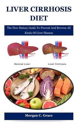 Liver Cirrhosis Diet: The New Dietary Guide To Prevent And Reverse All Kinds Of Liver Disease