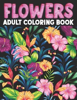 Flowers Adult Coloring Book: Flower Coloring Book Seniors Adults Large Print With Flower Collection, Stress Relieving Designs for Relaxation