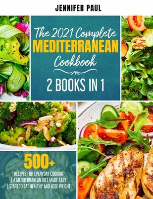 The 2021 Complete Mediterranean Cookbook: 2 Books in 1 500+ recipes for everyday cooking A Mediterranean diet made easy Start to eat healthy and lose