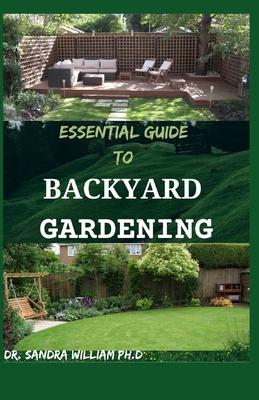 Essential Guide to Backyard Gardening: A simple Guide On How to Start and Sustain a Self Sufficient Thriving Organic Vegetable Garden even if you are