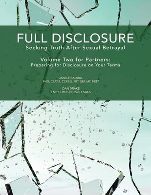 Full Disclosure: Seeking Truth After Sexual Betrayal - Volume Two for Partners: Preparing for Disclosure on Your Terms