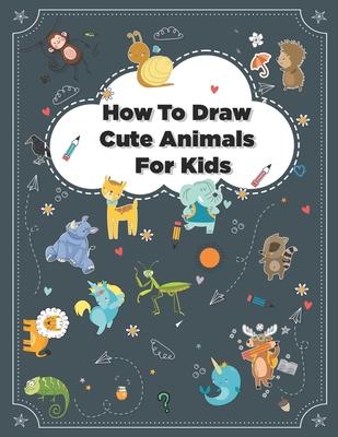 How to Draw Cute Animals: How to Draw Simple Step by Step Animals Drawing Book For Kids Age (8-12)