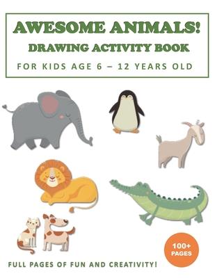 Awesome Animals! Drawing Activity Book for Kids Age 6 - 12 Years Old: More than 100+ Pages of Fun and Creativity!