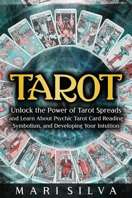 Tarot: Unlock the Power of Tarot Spreads and Learn About Psychic Tarot Card Reading, Symbolism, and Developing Your Intuition