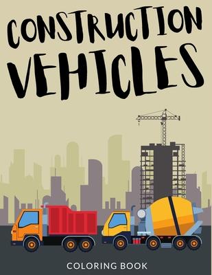 Construction Vehicles Coloring Book: Bulldozers Coloring for Toddlers, Excavators Colouring Book For Kindergarten, Over 30 Pages to Color, Trenchers,