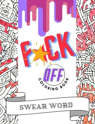 F*ck Off Swear Word Coloring Book: Cuss Words and Insults to Color & Relax - Perfect Gifts for Adults - Pages With Stress Relieving and Relaxing Desig