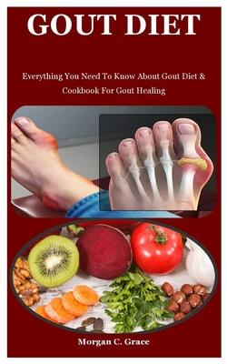 Gout Diet: Everything You Need To Know About Gout Diet & Cookbook For Gout Healing