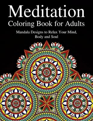 Meditation Coloring Book for Adults: Mandala Designs to Relax Your Mind, Body and Soul: Anti-Stress Coloring Book for Adults