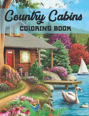 Country Cabins Coloring Book: An Adult Coloring Book with Charming Houses, Beautiful Landscapes, Peaceful Nature Scenes, Charming Farm... Coloring B