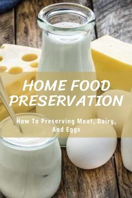 Home Food Preservation: How to Preserving Meat, Dairy, and Eggs: Canning & Preserving Books