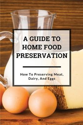 A Guide to Home Food Preservation: How to Preserving Meat, Dairy, and Eggs: Preserving Food