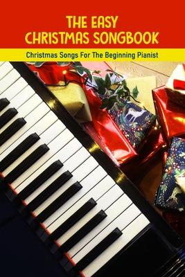 The Easy Christmas Songbook: Christmas Songs For The Beginning Pianist: Piano Techniques For Beginners