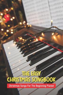 The Easy Christmas Songbook: Christmas Songs For The Beginning Pianist: Christmas Piano Sheet Music Book