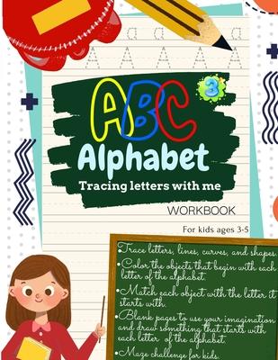 ABC Alphabet Tracing Letters with Me WORKBOOK For Kids ages 3-5: Toddler ABC Tracing Book for Writing Thinking and Learning - learning to write for 3,