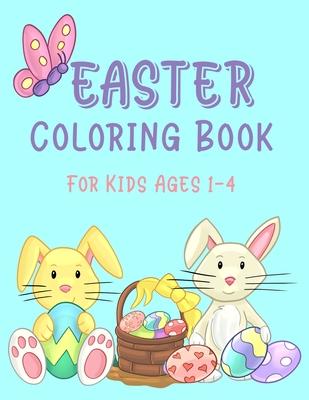 Easter Coloring Book For Kids Ages 1-4: Easter Coloring Book for Toddlers; Easter Egg Coloring Book For Kids; Simple and Easy Easter Basket Stuffer Gi
