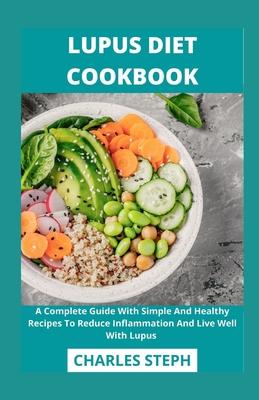 Lupus Diet Cookbook: A Complete Guide With Simple And Healthy Recipes To Reduce Inflammation And Live Well With Lupus