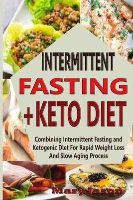 Intermittent Fasting+ Keto Diet: Combining Intermittent Fasting and Ketogenic Diet For Rapid Weight Loss And Slow Aging Process