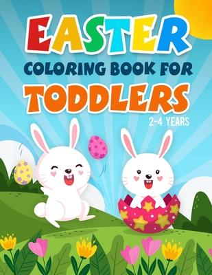 Easter Coloring Book for Toddlers 2-4 Years: A Fun Kids Coloring Pages With Rabbits, Baskets, Eggs, And More Amazing Designs For 2 Years Old And Up.