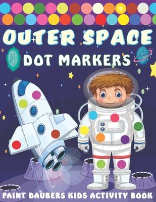 Outer Space Dot markers Paint Daubers Kids Activity Book: Easy Guided BIG DOTS, Dot Coloring Book For Kids & Toddlers with Planets, Astronauts, Space